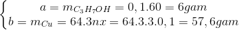 \left\{\begin{matrix} a=m_{C_{3}H_{7}OH}=0,1.60=6gam\\ b=m_{Cu}=64.3nx=64.3.3.0,1=57,6gam \end{matrix}\right.