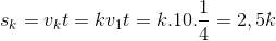 s_{k}=v_{k}t=kv_{1}t=k.10.\frac{1}{4}=2,5k