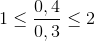 1\leq \frac{0,4}{0,3}\leq 2