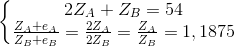 \left\{\begin{matrix}2Z_{A} + Z_{B}=54 & & \\ \frac{Z_{A}+e_{A}}{Z_{B}+e_{B}}=\frac{2Z_{A}}{2Z_{B}}=\frac{Z_{A}}{Z_{B}}=1,1875 & & \end{matrix}\right.