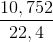 \frac{10,752}{22,4}