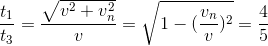 \frac{t_{1}}{t_{3}}=\frac{\sqrt{v^{2}+v^{2}_{n}}}{v}=\sqrt{1-(\frac{v_{n}}{v})^{2}}=\frac{4}{5}