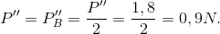 P''=P''_{B}=\frac{P''}{2}=\frac{1,8}{2}=0,9N.