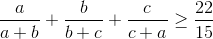 \frac{a}{a+b}+\frac{b}{b+c}+\frac{c}{c+a}\geq \frac{22}{15}