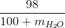 \frac{98}{100+m_{H_{2}O}}