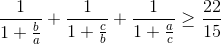 \frac{1}{1+\frac{b}{a}}+\frac{1}{1+\frac{c}{b}}+\frac{1}{1+\frac{a}{c}}\geq \frac{22}{15}