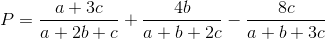 P = \frac{a + 3c}{a+2b+c}+\frac{4b}{a+b+2c}-\frac{8c}{a+b+3c}