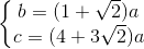 \left\{\begin{matrix} b = (1+\sqrt{2})a\\ c = (4+3\sqrt{2})a \end{matrix}\right.