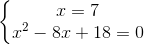 \left\{\begin{matrix} x=7\\ x^{2}-8x+18=0 \end{matrix}\right.