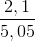 \frac{2,1}{5,05}