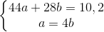 \left\{\begin{matrix} 44a+28b=10,2\\ a=4b \end{matrix}\right.