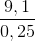 \frac{9,1}{0,25}