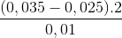 \frac{(0,035-0,025).2}{0,01}