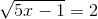 \sqrt{5x-1}=2