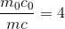 \frac{m_{0}c_{0}}{mc}=4