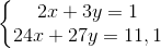 \left\{\begin{matrix} 2x + 3y = 1& \\ 24 x + 27y = 11,1& \end{matrix}\right.