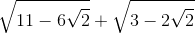 \sqrt{11-6\sqrt{2}}+\sqrt{3-2\sqrt{2}}