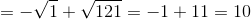 =-\sqrt{1}+\sqrt{121}=-1+11=10