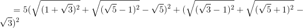 = 5(\sqrt{(1+\sqrt{3})^{2}}+\sqrt{(\sqrt{5}-1)^{2}}-\sqrt{5})^{2}+(\sqrt{(\sqrt{3}-1)^{2}}+\sqrt{(\sqrt{5}+1)^{2}}-\sqrt{3})^{2}