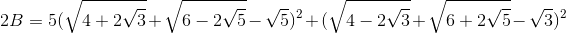 2B=5(\sqrt{4+2\sqrt{3}}+\sqrt{6-2\sqrt{5}}-\sqrt{5})^{2}+(\sqrt{4-2\sqrt{3}}+\sqrt{6+2\sqrt{5}}-\sqrt{3})^{2}