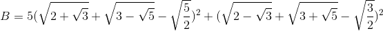 B=5(\sqrt{2+\sqrt{3}}+\sqrt{3-\sqrt{5}}-\sqrt{\frac{5}{2}})^{2}+(\sqrt{2-\sqrt{3}}+\sqrt{3+\sqrt{5}}-\sqrt{\frac{3}{2}})^{2}