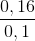 \frac{0,16}{0,1}