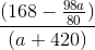 \frac{(168-\frac{98a}{80})}{(a+420)}