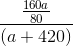 \frac{\frac{160a}{80}}{(a+420)}