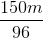 \frac{150m}{96}