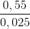 \frac{0,55}{0,025}