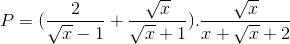 P=(\frac{2}{\sqrt{x}-1}+\frac{\sqrt{x}}{\sqrt{x}+1}).\frac{\sqrt{x}}{x+\sqrt{x}+2}