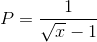 P=\frac{1}{\sqrt{x}-1}