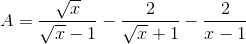 A=\frac{\sqrt{x}}{\sqrt{x}-1}-\frac{2}{\sqrt{x}+1}-\frac{2}{x-1}