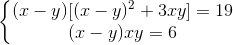 \left\{\begin{matrix} (x-y)[(x-y)^{2}+3xy]=19 & \\ (x-y)xy=6 & \end{matrix}\right.