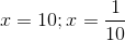 x=10 ;x=\frac{1}{10}