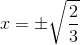 x=\pm \sqrt{\frac{2}{3}}