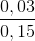 \frac{0,03}{0,15}