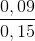 \frac{0,09}{0,15}