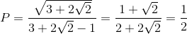 P=\frac{\sqrt{3+2\sqrt{2}}}{3+2\sqrt{2}-1}=\frac{1+\sqrt{2}}{2+2\sqrt{2}}=\frac{1}{2}