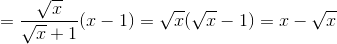 = \frac{\sqrt{x}}{\sqrt{x}+1}(x -1)=\sqrt{x}(\sqrt{x}-1)=x - \sqrt{x}