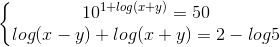 \left\{\begin{matrix} 10^{1+log(x+y)}=50 & \\ log(x-y)+log(x+y)=2-log5& \end{matrix}\right.