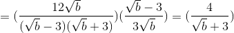 =(\frac{12\sqrt{b}}{(\sqrt{b}-3)(\sqrt{b}+3)})(\frac{\sqrt{b}-3}{3\sqrt{b}})=(\frac{4}{\sqrt{b}+3})