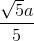 \frac{\sqrt{5}a}{5}