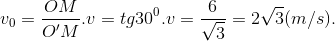 v_{0}=\frac{OM}{O'M}.v=tg30^{0}.v=\frac{6}{\sqrt{3}}=2\sqrt{3}(m/s).