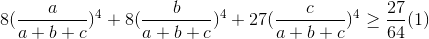 8(\frac{a}{a+b+c})^{4}+8(\frac{b}{a+b+c})^{4}+27(\frac{c}{a+b+c})^{4}\geq \frac{27}{64}(1)