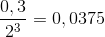 \frac{0,3}{2^{3}}= 0,0375