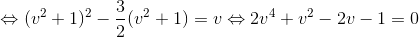 \Leftrightarrow (v^{2}+1)^{2}-\frac{3}{2}(v^{2}+1)=v\Leftrightarrow 2v^{4}+v^{2}-2v-1=0