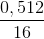 \frac{0,512}{16}