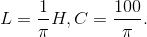 L=\frac{1}{\pi}H,C=\frac{100}{\pi}\mu F.