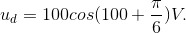 u_{d}=100cos(100\pi t+\frac{\pi}{6})V.